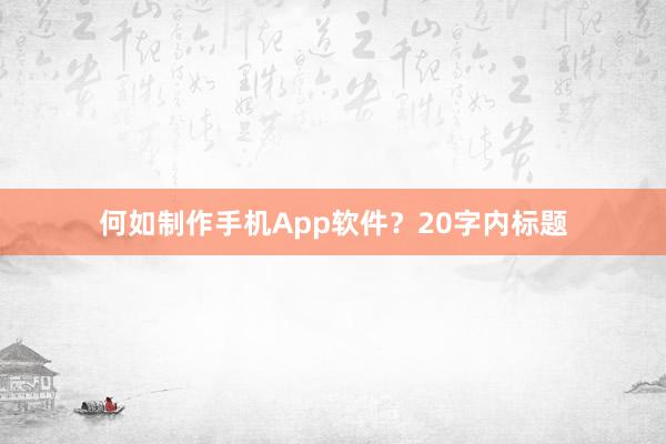 何如制作手机App软件？20字内标题