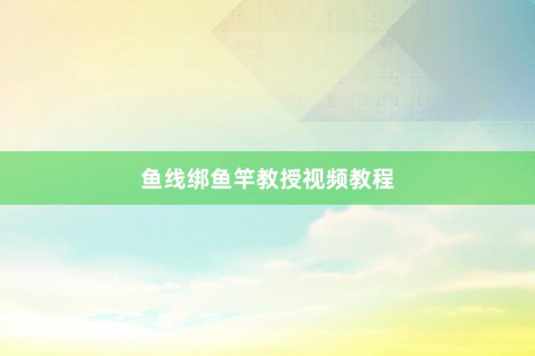 鱼线绑鱼竿教授视频教程