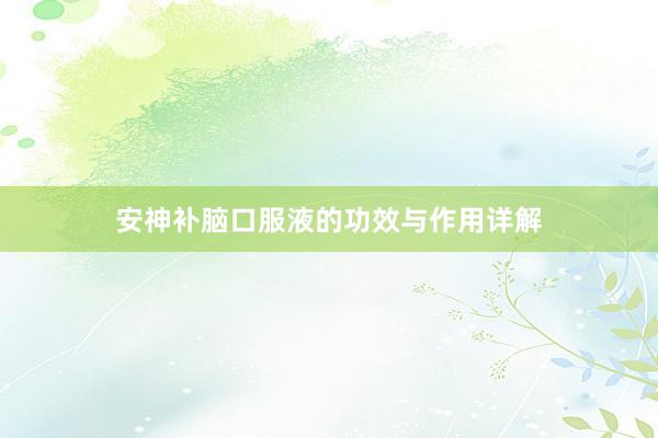 安神补脑口服液的功效与作用详解